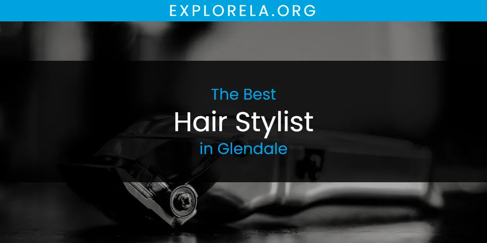 The Absolute Best Hair Stylist in Glendale  [Updated 2025]
