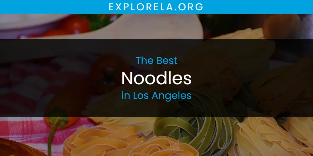 Los Angeles' Best Noodles [Updated 2025]