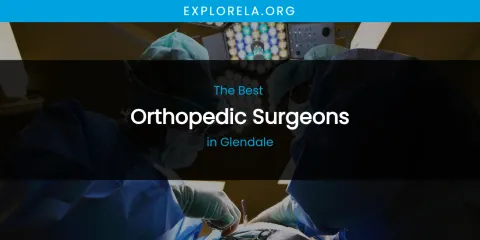 The Absolute Best Orthopedic Surgeons in Glendale